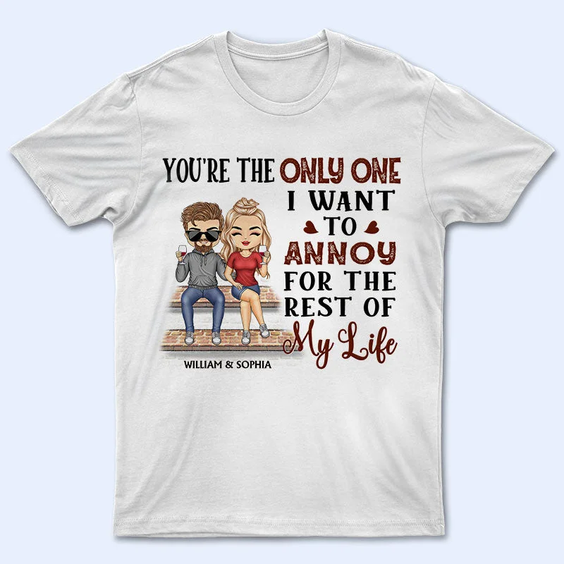 You're The Only One I Want To Annoy For The Rest Of My Life Couples - Anniversary, Birthday Gift For Spouse, Husband, Wife, Boyfriend, Girlfriend - Personalized Custom T Shirt Fashionable Trendy Casual You're The Only One I Want To Annoy For The Rest Of My Life Couples - Anniversary, Birthday Gift For Spouse, Husband, Wife, Boyfriend, Girlfriend - Personalized Custom T Shirt Fashionable Trendy Casual