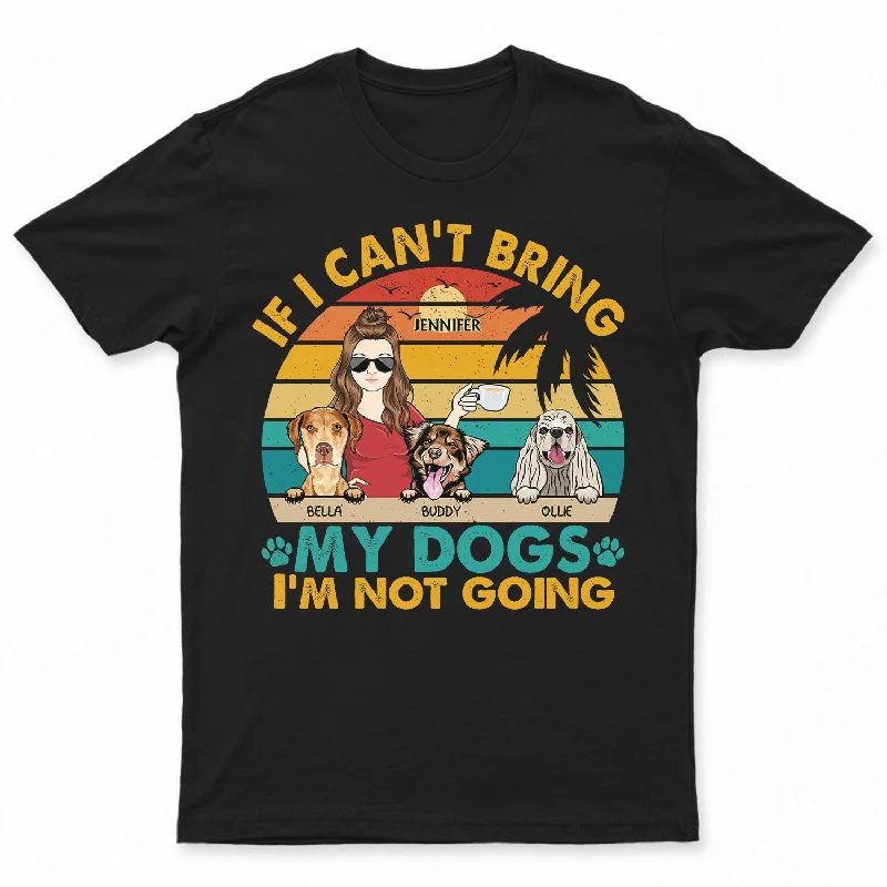 If I Can't Bring My Dog I'm Not Going - Birthday, Loving, Funny, Gift For Dog, Cat Mom, Pet Lover - Personalized Custom T Shirt Nylon Fabric Polyester Fabric Spandex Fabric